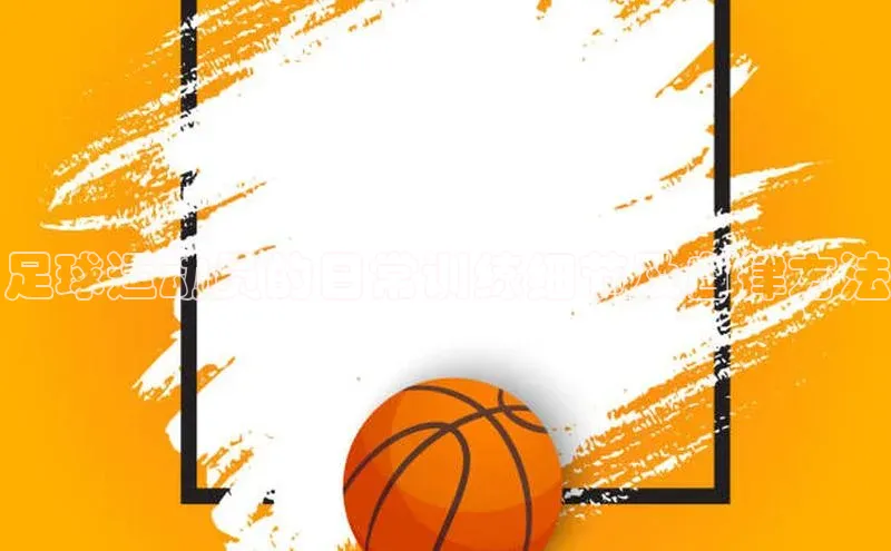 beat365 手机版官方网站百度信誉足球运动员的日常训练细节及自律方法