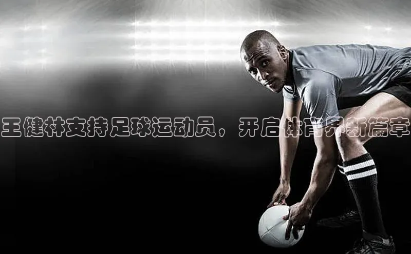 beat365官方唯一入口宇信科技王健林支持足球运动员，开启体育界新篇章