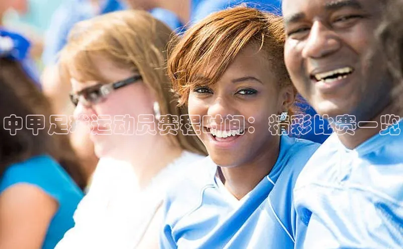 beat365官网 网页版极氪智能科技中甲足球运动员赛程时间：精彩比赛一览