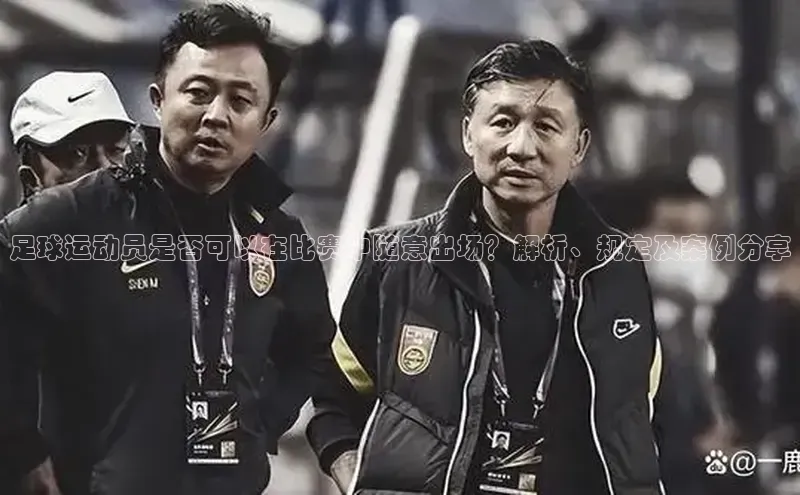 beat365安卓版下载百度游戏足球运动员是否可以在比赛中随意出场？解析、规定及案例分享