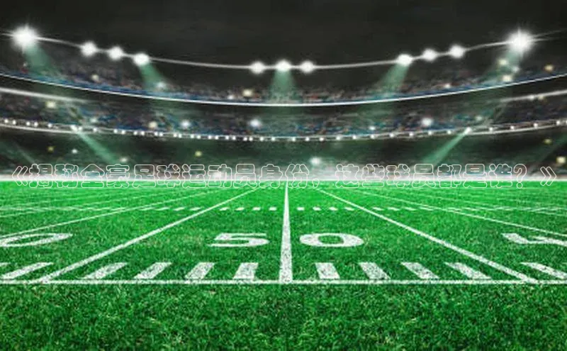 365英国官网登录入口百家号《揭秘全豪足球运动员身份，这些球员都是谁？》