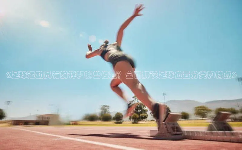 beat365官方唯一入口百度游戏开放平台《足球运动员有前锋和哪些位置？全面解读足球位置分类和特点》