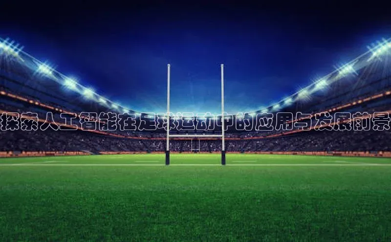 bet·365官网登录入口哇咔哇咔文化探索人工智能在足球运动中的应用与发展前景