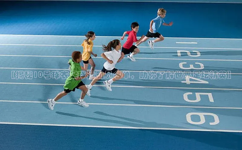 bet·365官网登录入口如流【揭秘10号球衣足球运动员名单，助你了解世界足坛精英】