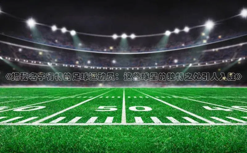 beat365亚洲体育在线官网金山办公《揭秘名字有特的足球运动员：这些球星的独特之处引人入胜》