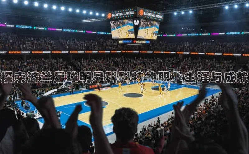 beat365官方唯一入口遥望科技探索波兰足球明星科科特的职业生涯与成就