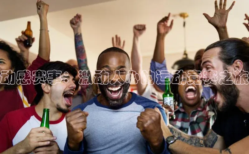 beat365官网 网页版梯哥哥科技动感赛事：激动人心的运动竞赛之旅