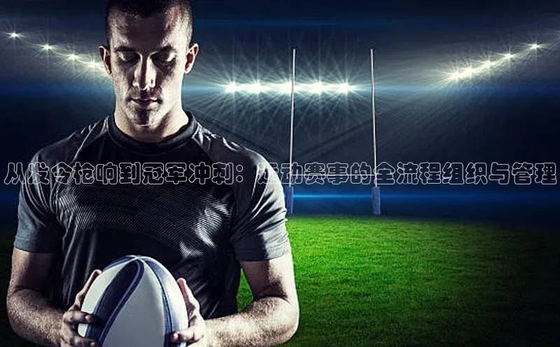 Bet365亚洲官方网站百度数据开放平台从发令枪响到冠军冲刺：运动赛事的全流程组织与管理