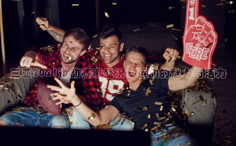 英国(正版)365官方网站携程三亚2021运动赛事盛况：运动的魅力与活力