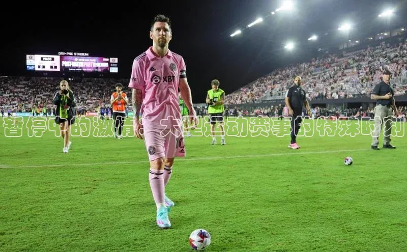 365英国官网登录入口百家号暂停中的激情：大型运动赛事的特殊时刻