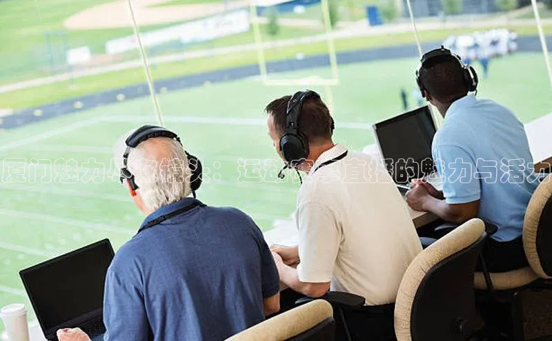 beat365在线官网登录入口巴美列捷福厦门魅力尽在镜头：运动赛事直播的魅力与活力