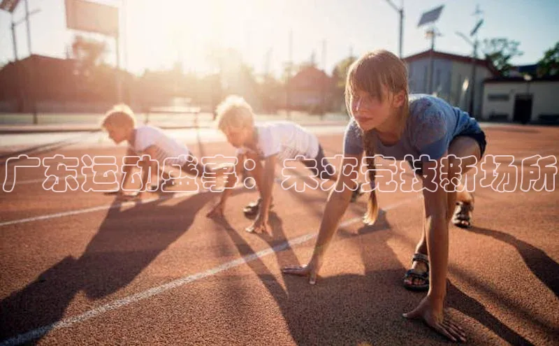 beat365 手机版官方网站百度信誉广东运动盛事：未来竞技新场所