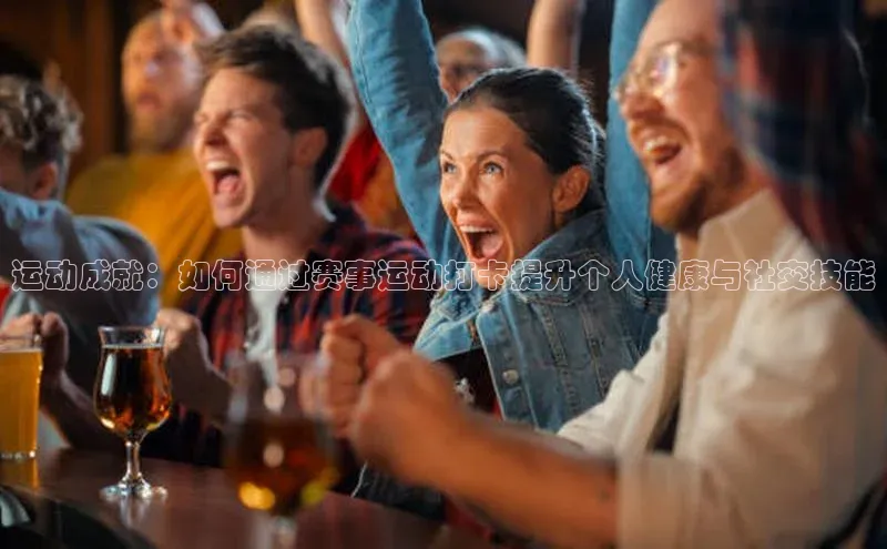 运动成就：如何通过赛事运动打卡提升个人健康与社交技能