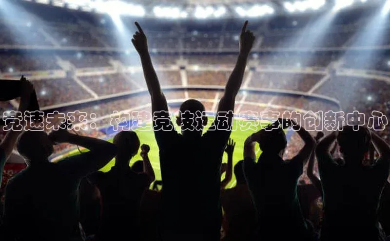 竞速未来：构建竞技运动赛事的创新中心