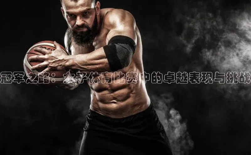 冠军之路：女子体育比赛中的卓越表现与挑战