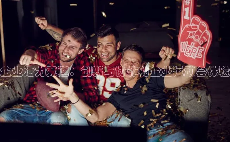 企业活力竞速：创新与协作的企业运动会体验