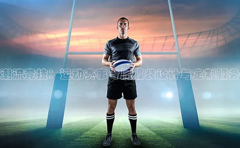 潮流竞技：运动赛事专属服装设计与定制服务
