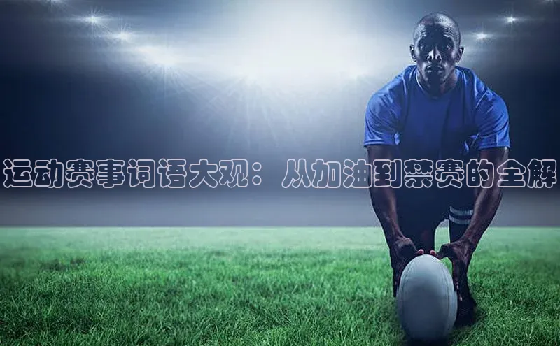 运动赛事词语大观：从加油到禁赛的全解