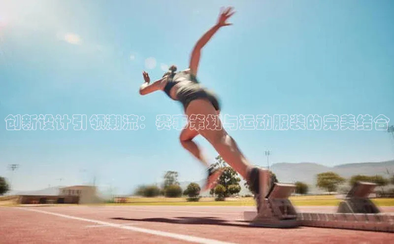 创新设计引领潮流：赛事策划与运动服装的完美结合