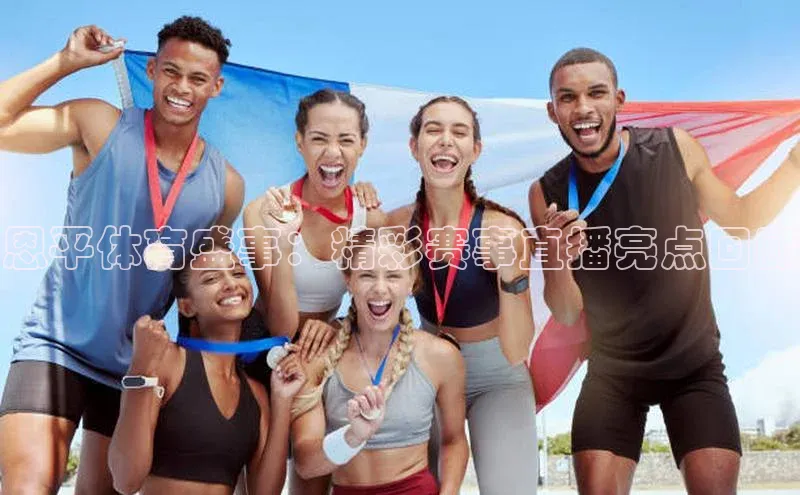 恩平体育盛事：精彩赛事直播亮点回顾