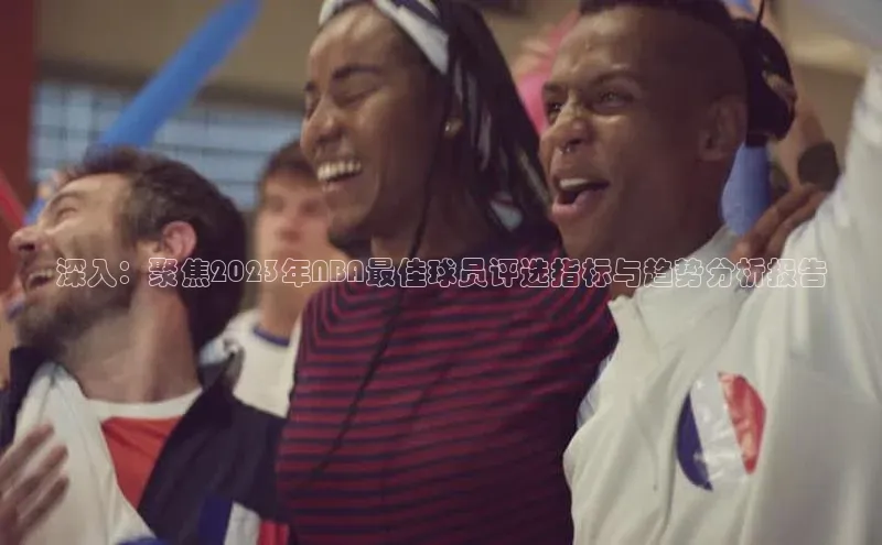 深入：聚焦2023年NBA最佳球员评选指标与趋势分析报告