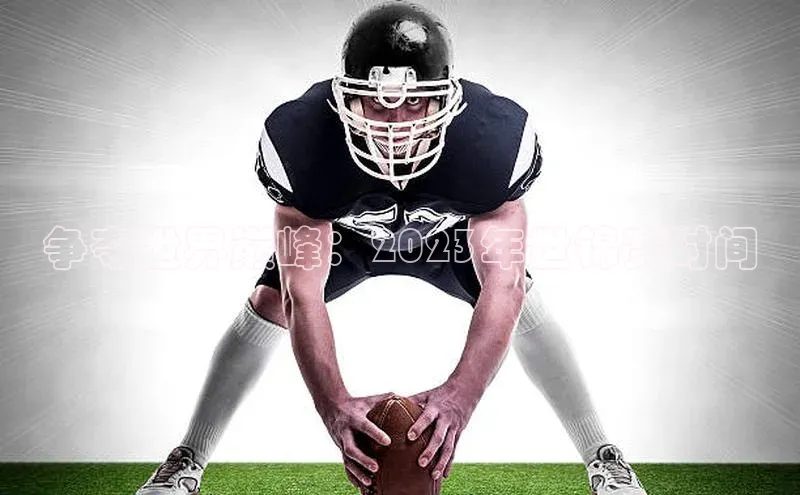 争夺世界巅峰：2023年世锦赛时间