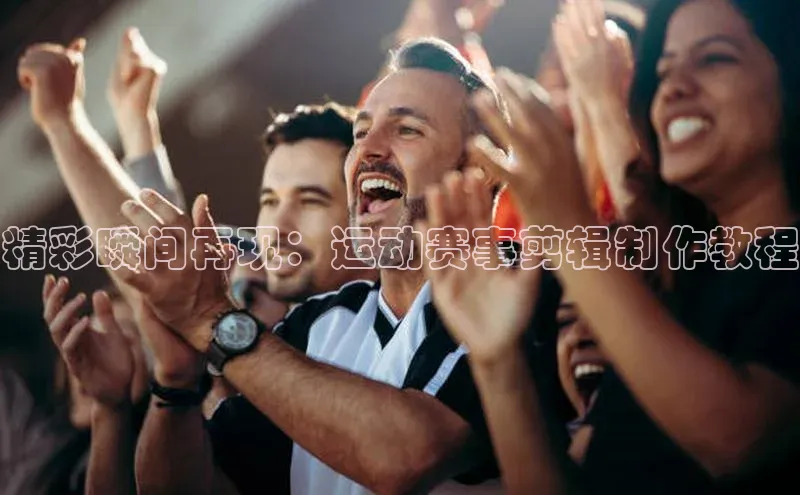 精彩瞬间再现：运动赛事剪辑制作教程