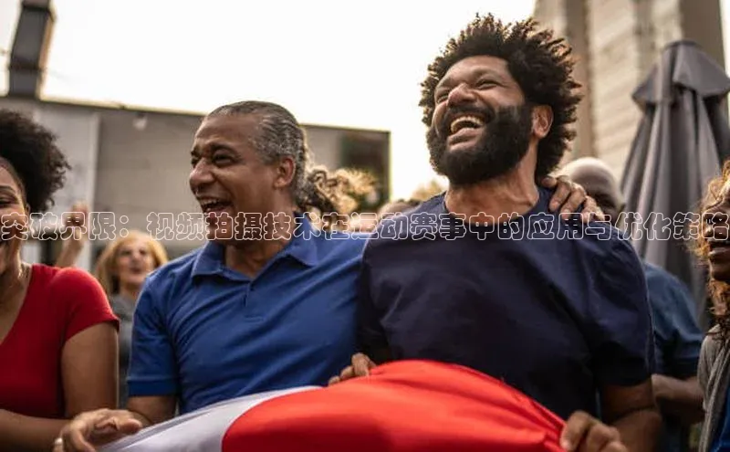 突破界限：视频拍摄技术在运动赛事中的应用与优化策略