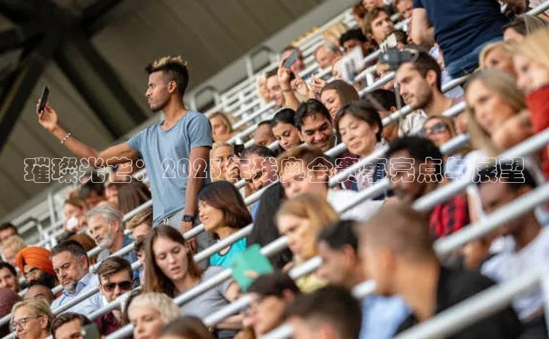 璀璨光芒：2023年残奥会赛事亮点与展望