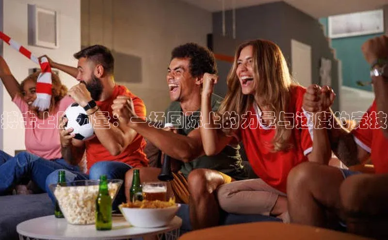 搏击上肢力量：一场国际上的力量与速度的竞技