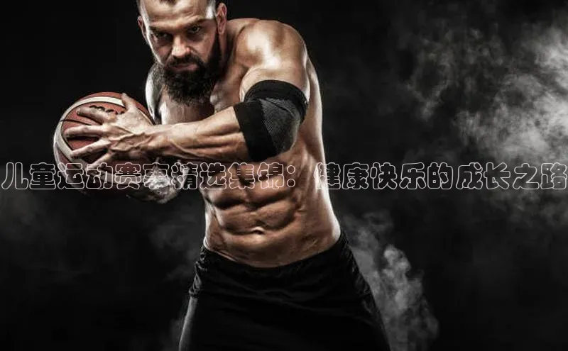 儿童运动赛事精选集锦：健康快乐的成长之路