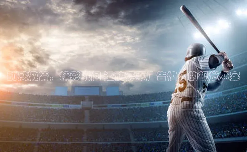 动感激情，精彩瞬间-运动赛事广告植入的视觉盛宴