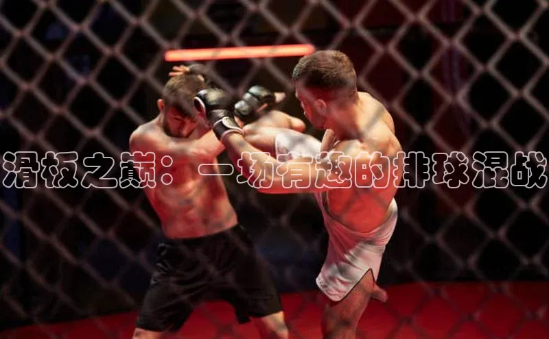 滑板之巅：一场有趣的排球混战