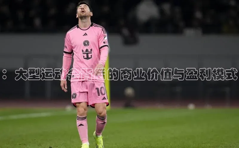 ：大型运动会背后的商业价值与盈利模式