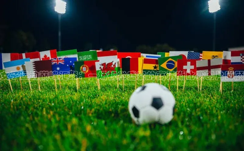 女子运动巅峰汇聚：一场视觉盛宴的高清晰比赛图片回顾