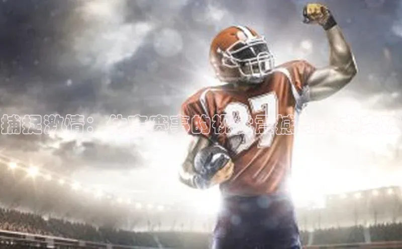 捕捉激情：体育赛事的视觉震撼与技术突破