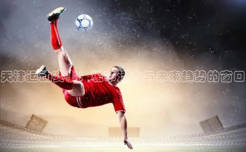 天津运动赛事：城市活力与未来趋势的窗口