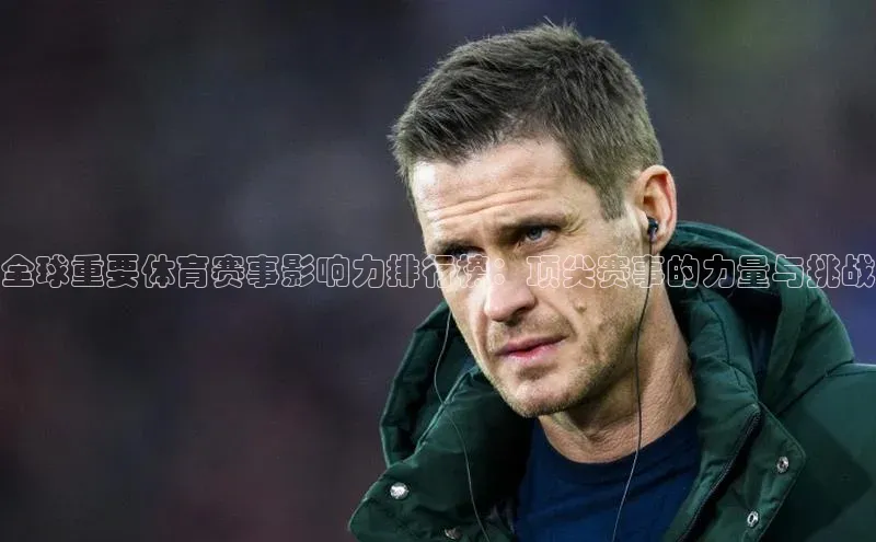 全球重要体育赛事影响力排行榜：顶尖赛事的力量与挑战