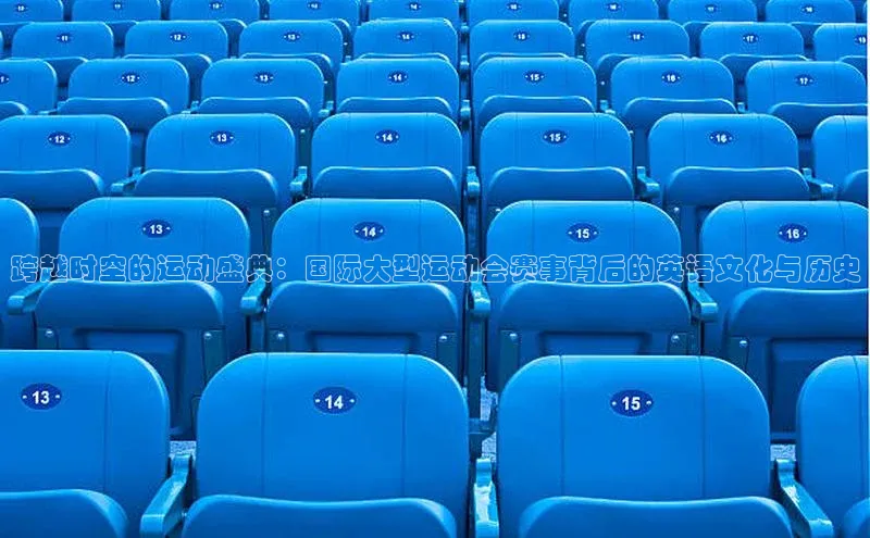 跨越时空的运动盛典：国际大型运动会赛事背后的英语文化与历史