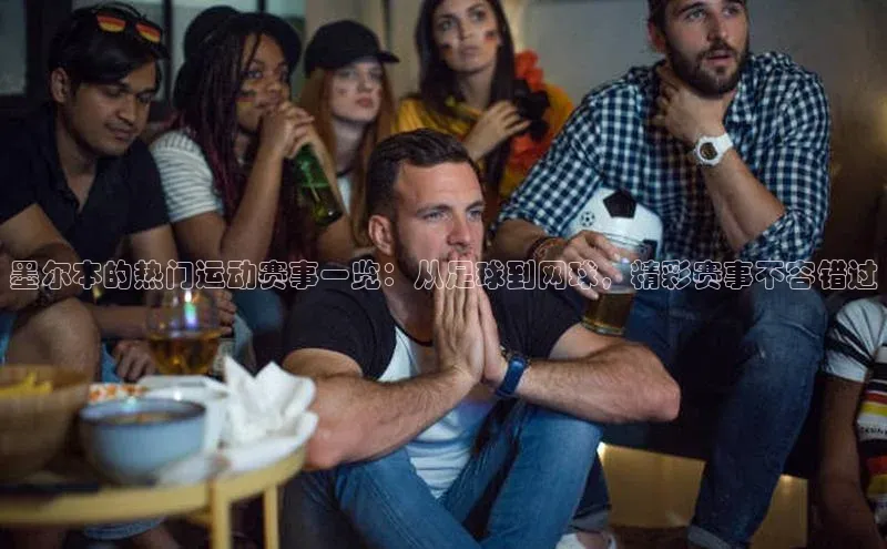 墨尔本的热门运动赛事一览：从足球到网球，精彩赛事不容错过