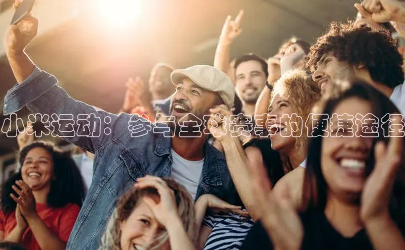 小米运动：参与全球赛事的便捷途径
