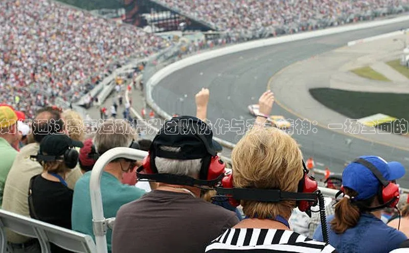 如何通过赛事运动提升团队协作与竞争精神：一场全面的