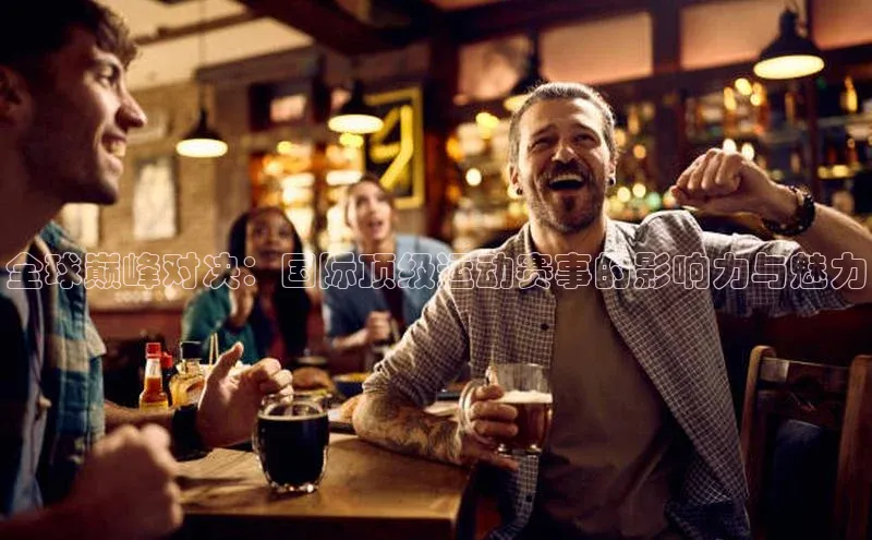 全球巅峰对决：国际顶级运动赛事的影响力与魅力