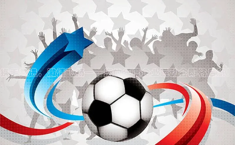 携手共进，激情飞扬——您的年度企业运动会即将启航！