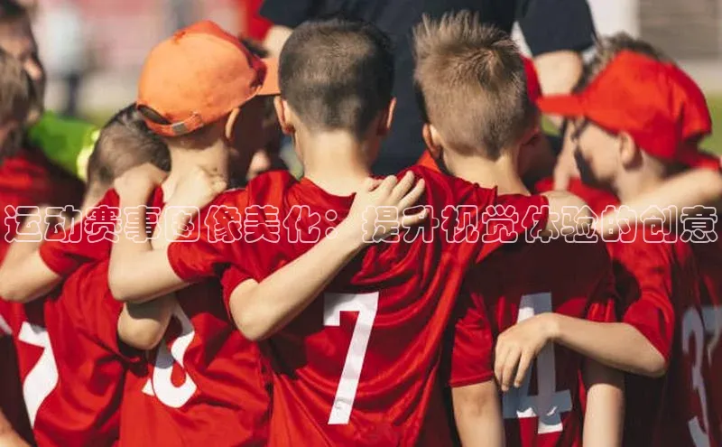 运动赛事图像美化：提升视觉体验的创意