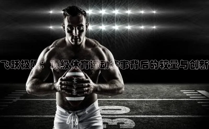 飞跃极限：顶级体育运动赛事背后的较量与创新