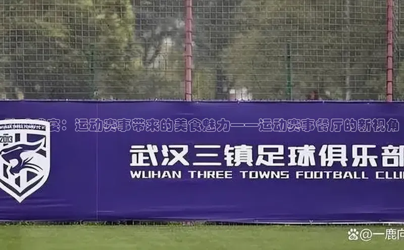 动感盛宴：运动赛事带来的美食魅力——运动赛事餐厅的新视角
