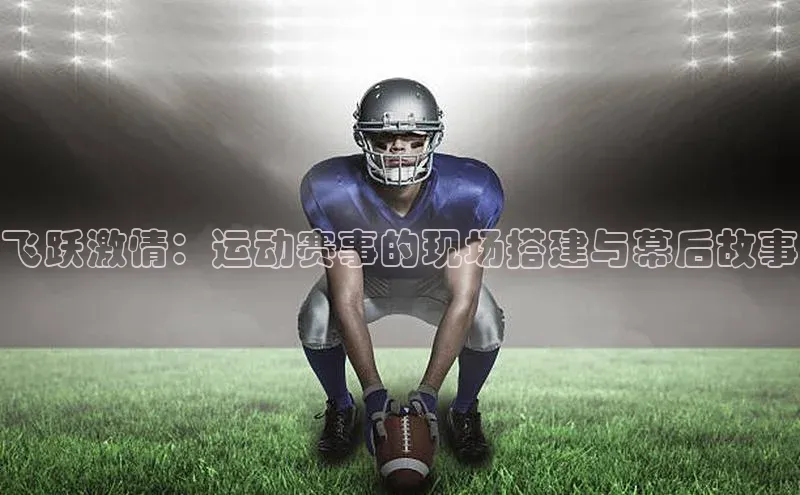飞跃激情：运动赛事的现场搭建与幕后故事