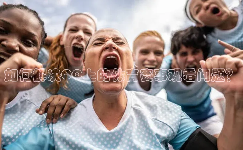 如何解决QQ上的体育赛事观看问题？