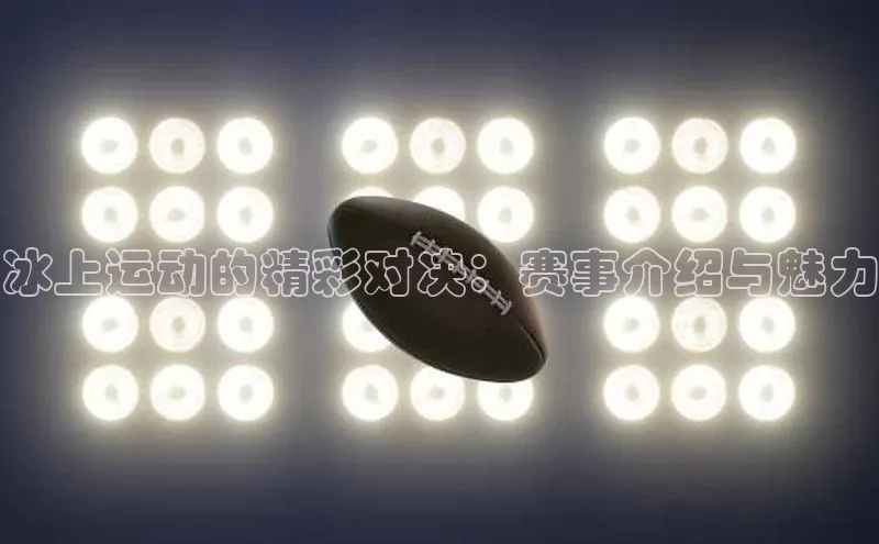 冰上运动的精彩对决：赛事介绍与魅力
